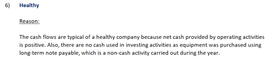 6) Healthy Reason: The cash flows are typical of a healthy company because net cash provided by operating activities is posit