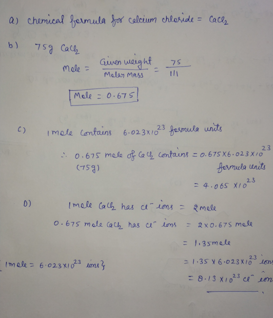 a) chemical formula for calcium chloride = calls b) 759 Cach Giner weight 75 Malar mass Male = Mole = 0.675 c) Imole contains