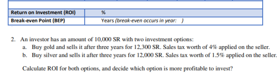 % Return on Investment (ROI) Break-even Point (BEP) Years (break-even occurs in year:) 2. An investor has an amount of 10,000