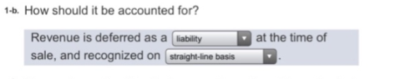 1-b. How should it be accounted for? Revenue is deferred as a liability sale, and recognized on straight-line basis at the ti