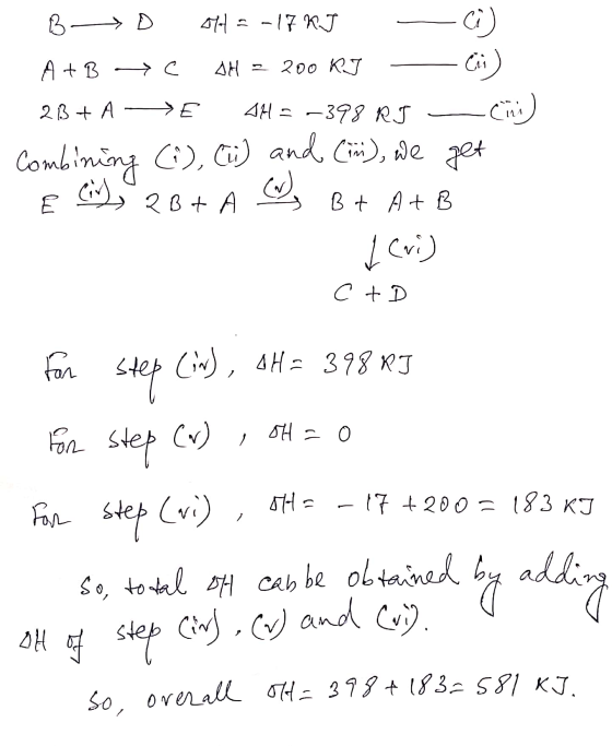 B D 1= -17 KJ - C) A + B →e DH = 200 KJ - C) 23 + A -> E 44= -398 RJ - () Combining (), (u) and (im), we get e Civ), 2B + A D