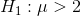 H_{1}: \mu > 2