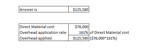 Answer is $125,580 $78,000 Direct Material cost Overhead application rate Overhead applied 161% of Direct Material cost $125,