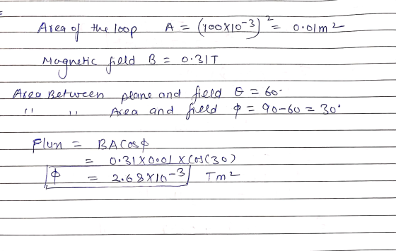 field E = to- Area of the loop A = (100X10-3) = 0.01m2 Magnetic field B = 0.31T Area Between plane and Area and field $ = 90-