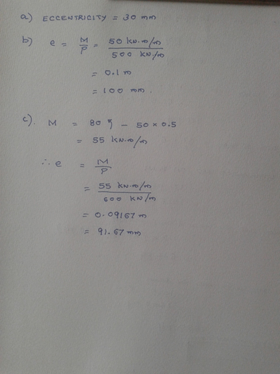 a) ECCENTRICITY = 30 mm b) e- 50 kw.sm 500 KN./ =oolm - LOO c). M = 80 5 - 50 * 0.5 = 55 kw.to/ - M e = 55 kw.ro/ 6 o o km /