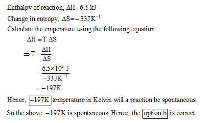 Enthalpy of reaction, AH-6.5 kJ Change in entropy, AS33JK Calculate the emperature using the following equation: AH AS 6.5x10