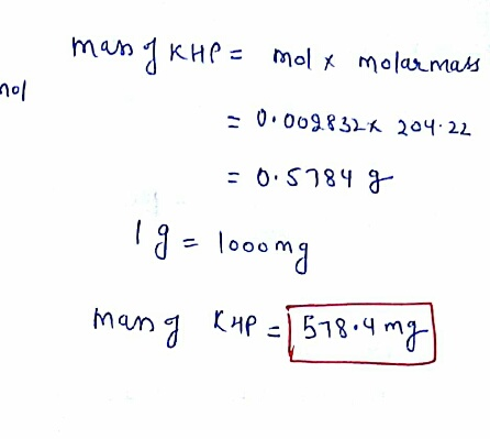 mass of KHP = molx molar mass nol 0.0098326 20422 = 0.5784 g Ig= 1000mg mang Kup = 1578.4 mg