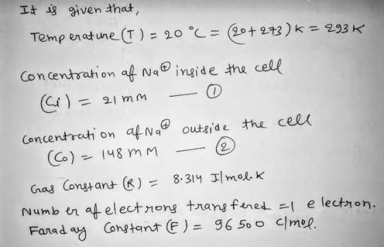 Ict is given that, Temperature (T ) = 20 °C = 20+ 273 ) K = 293K Concentration of Na@inside the cell (i)=21mm 0 concentration