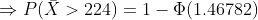\Rightarrow P(\bar{X}>224) =1- \Phi(1.46782)