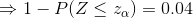 Rightarrow 1 - P(Zleq z_{alpha }) = 0.04