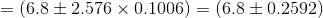 =(6.8\pm 2.576\times 0.1006)=(6.8\pm 0.2592)