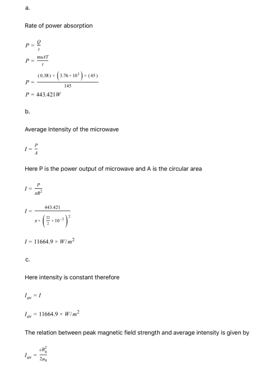 a. Rate of power absorption P= Q ms47 Р 1 (0.38) < (3.76x 103 ) <(4 (45) P= 145 P = 443.421W b. Average Intensity of the micr