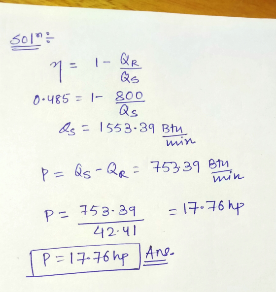 301 1 - n = QR Qs 0.485 = |- 800 Qs = 1553-39 Btu Qs min p=Qs -QR = 753.39 Btu min - 17.76 hp P= 753:39 42.41 p=170.76 hp Ans