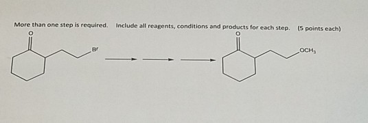 More than one step is required. Include all reagents, conditions and products for each step (5 points each)