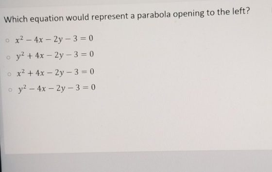 Which equation would represent a parabola opening to the left? ox2 - 4x - 2y - 3 = 0 o y2 + 4x - 2y – 3 = 0 x² + 4x - 2y - 3=