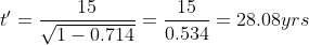 t'= \frac{15}{\sqrt{1-0.714}}= \frac{15}{0.534}= 28.08 yrs