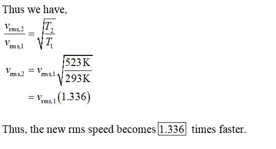 Thus we have 1523K Pama2 = Vmax 293K = Vrms,1 (1.336) Thus, the new rms speed becomes 1.336 times faster.