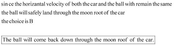 sin ce the horizantal velocity of both the car and the ball with remain the same the ball will safely land through the moon r