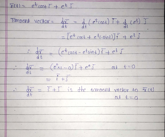 3 (t) = et cost it et i dt Tangent vector = den - (etcost) i+ d(et) j = [et cost + et sinti + et ja if (etcost – etsint) i te