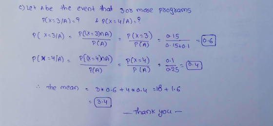 C) Let A be the event that 3or more programs P(X=31A)=? & P(X=41A)= ? PC X231A) - PCCX= 3)NA) 0.15 P(x=3) PCA) - 0.6 PCA) 0.1