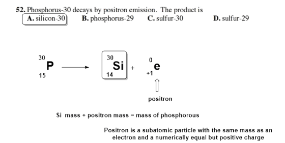 52. Phosphorus-30 decays by positron emission. The product is A. silicon-30 B. phosphorus-29 C.sulfur-30 D. sulfur-29 30 30 S