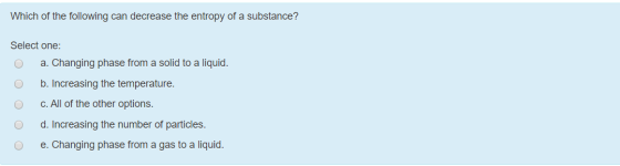 Which of the following can decrease the entropy of a substance? Select one: a. Changing phase from a solid to a liquid. b. In