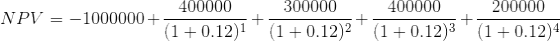 NPV = -1000000 + \frac{400000}{(1 + 0.12)^1}+ \frac{300000}{(1 + 0.12)^2}+ \frac{400000}{(1 + 0.12)^3}+ \frac{200000}{(1 + 0.12)^4}