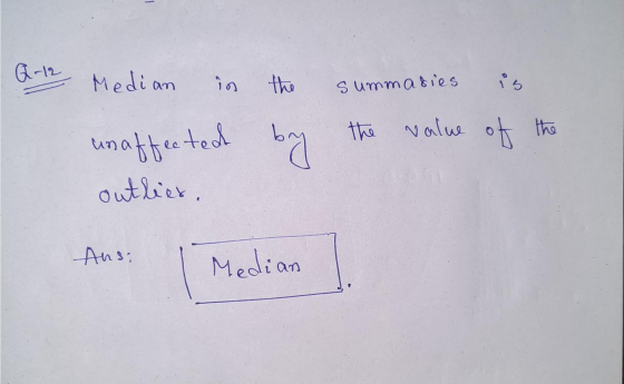 Q-12 Median in the summasies is the unaffected by value of the outlier. Ansi Median