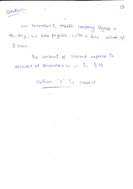 solutiont on December a, Martin company signed a 90-day, 4% note payable, with a face value of $5400 The amount of interest