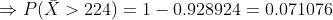 \Rightarrow P(\bar{X}>224) =1-0.928924 = 0.071076