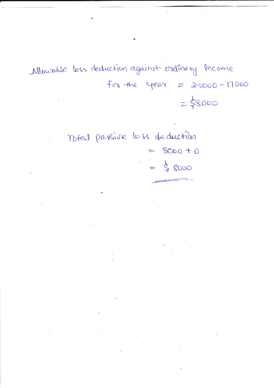 Allowable loss deduction against ordinary income for the year = 25000 - 17000 = $8000 Total passise loss de duction = 5000 to
