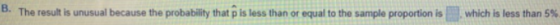 B. The result is unusual because the probability that is less than or equal to the sample proportion is which is less than 5%
