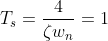T_{s}=rac{4}{zeta w_{n}}=1