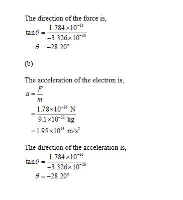 The direction of the force is, tan - 1.784x10-15 -3.326x10-15 @=-28.20° (b) The acceleration of the electron is, m 1.78x10-4