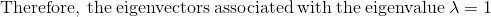 \mathrm{Therefore,\:the\:eigenvectors\:associated\:with\:the\:eigenvalue\:}\lambda =1