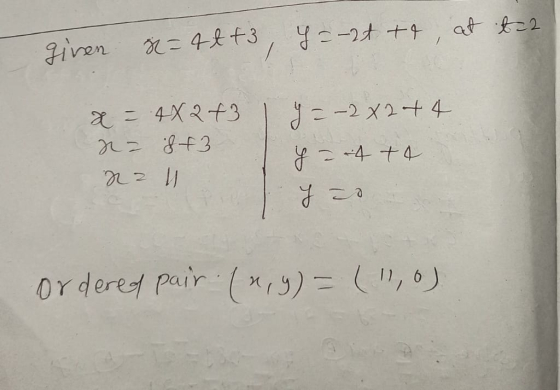 given R=4tt, Y = -2t tt, at t=2 x= 4x2 +3 r = 8 +3 na 1 y = -2x2+4 y = 4 + 4 I ordered pair («,y)= (1,0)