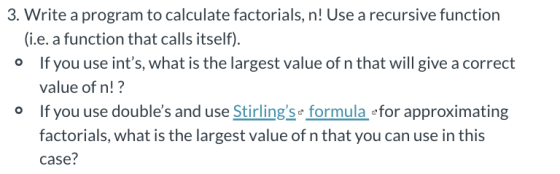 3. Write a program to calculate factorials, n! Use a recursive function (i.e. a function that calls itself). If you use ints