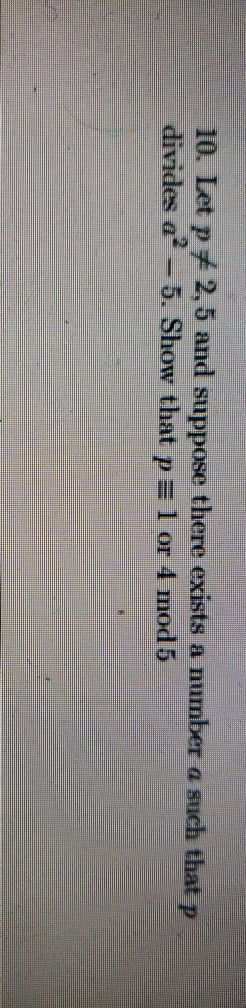10. Let p + 2,5 and suppose there exists a number a such that p divides a - 5. Show that p = 1 or 4 mod 5