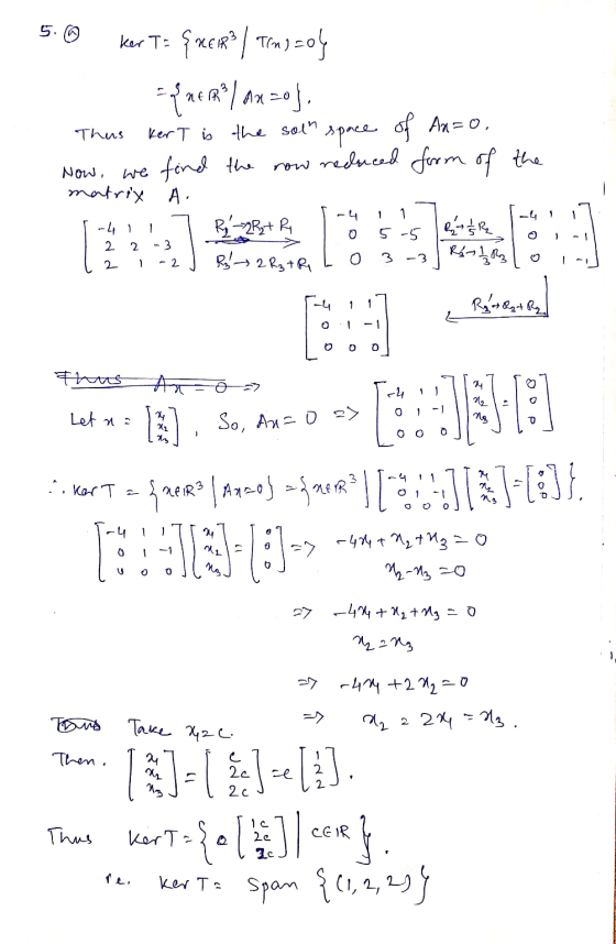 5. ☺ ker T- {xer? | Temizol Ynery Anzo soj, space of Ax=0, Now, we find the row reduced form of the Thus ker T is the soln ma