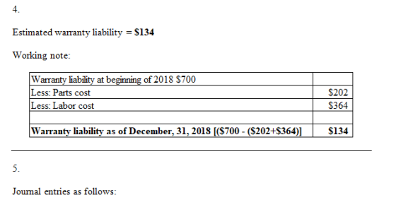 Estimated warranty liability = $134 Working note: Warranty liability at beginning of 2018 $700 Less: Parts cost Less: Labor c
