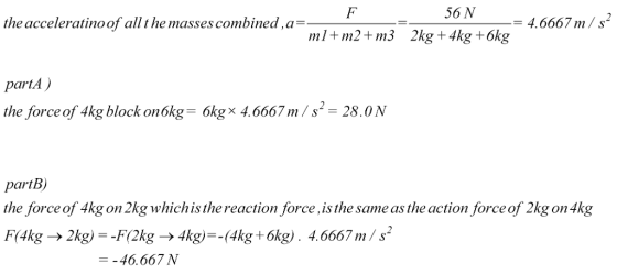 56 N 2kg+ 4kg + 6kg the acceleratino of all t he masses combined,a- - 4.6667 m ml+ m2+ m3 partA) the force of 4kg block on 6k