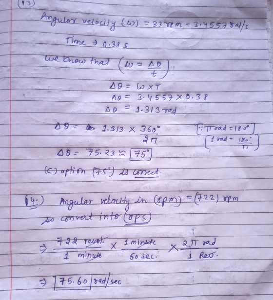 Angular velocity (W) = 33 Y M – 314557 8el/s Time 0.385 we know that w z oo t Д) = L XT so = 3.4557 X 0,38 so = 1.313 rad 093