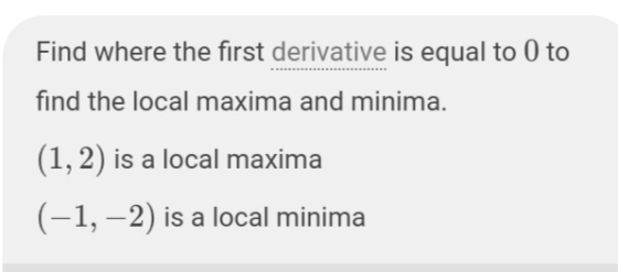 Find where the first derivative is equal to 0 to find the local maxima and minima. (1, 2) is a local maxima (-1, -2) is a loc