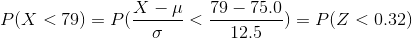 P(X<79)=P(\frac{X-\mu}{\sigma}<\frac{79-75.0}{12.5})=P(Z<0.32)