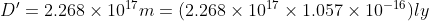 D'= 2.268 \times 10^{17} m= (2.268 \times 10^{17} \times 1.057 \times 10^{-16}) ly