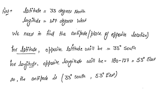 Ains Latitude - 33 degrees North longitude = 1097 degrees West We need to find the antifocle / place g opposite locatien) for