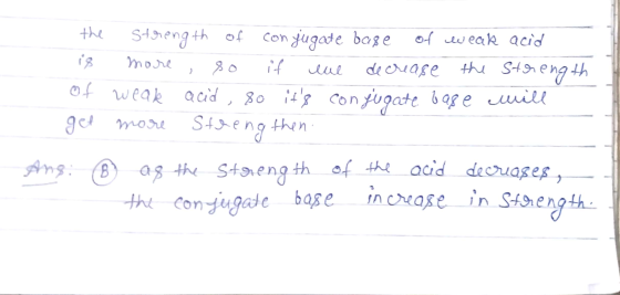 the strength of conjugate base of weak acid is more, so if ene decrease the strength of weak acid , 80 its conjugate bage wi