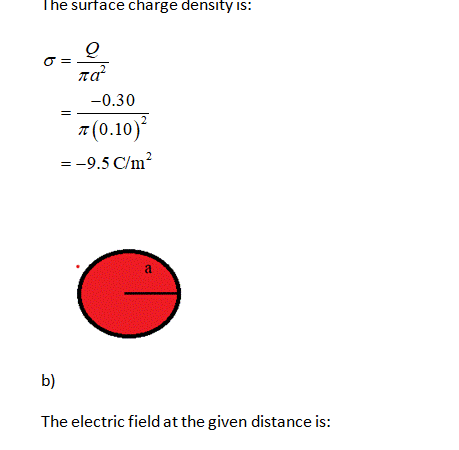 The surface charge density is: = Q πα -0.30 A(0.10) = -9.5 C/m2 2 a b) The electric field at the given distance is: