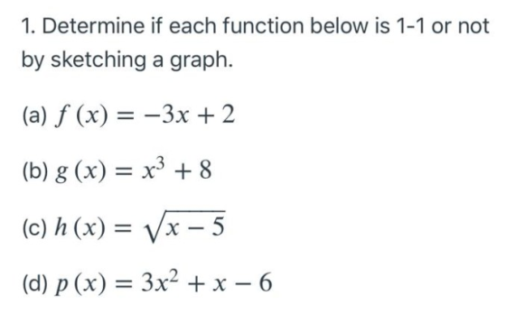 1. Determine if each function below is 1-1 or not by sketching a graph. (a) f (x) = -3x + 2 (b) g(x) = x3 + 8 (c) h(x) = Vx –