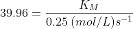 39.96= \dfrac {K_M}{0.25 \: (mol/L)s^{-1}}